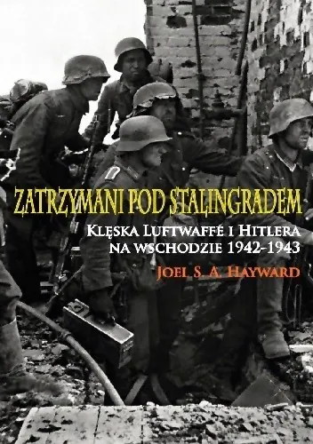 Joel S. A. Hayward - Zatrzymani pod Stalingradem. Klęska Luftwaffe i Hitlera na wschodzie, 1942-1943 [Ebook PL]