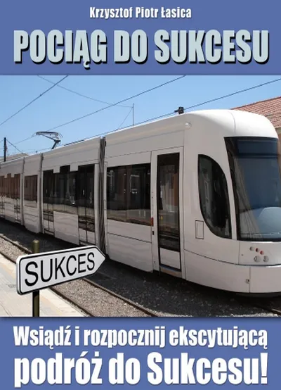 Pociąg do Sukcesu - Co Trzeba Wiedzieć, Aby Osiągnąć Sukces? -  Krzysztof Piotr Łasica