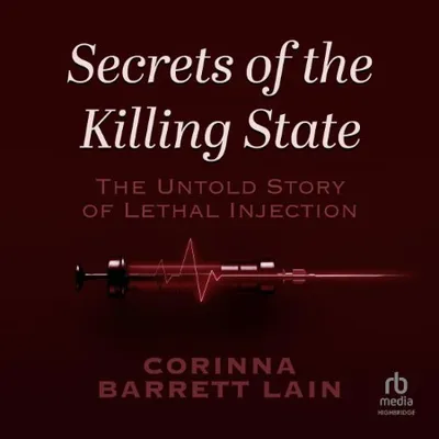 Secrets of the Killing State The Untold Story of Lethal Injection - [AUDIOBOOK]