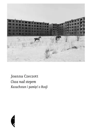 Cisza nad stepem. Kazachstan i pamięć o Rosji - Joanna Czeczott