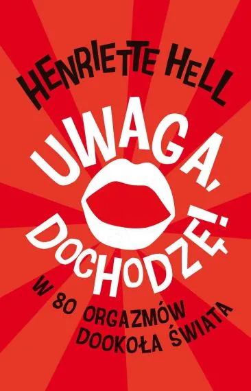 Uwaga, dochodzę! W 80 orgazmów dookoła świata - Henriette Hell [18+]