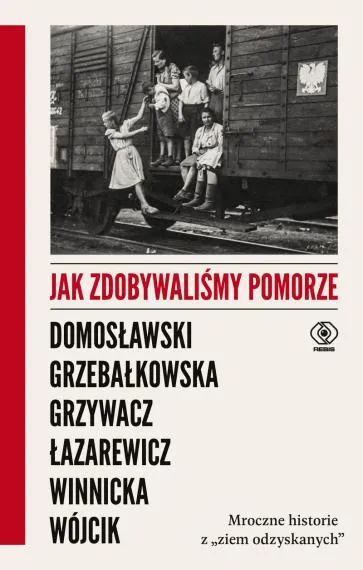 Jak zdobywaliśmy Pomorze. Mroczne historie z ,,ziem odzyskanych" - Praca zbiorowa
