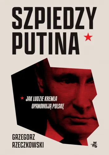 Grzegorz Rzeczkowski - Szpiedzy Putina. Jak ludzie Kremla opanowują Polskę | epub, mobi, pdf