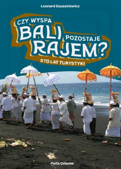 Czy Wyspa Bali Pozostaje Rajem? Sto Lat Turystyki - Leonard Szuszkiewicz