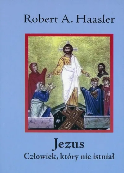 Jezus. Człowiek, Który Nie Istniał - Robert A. Haasler