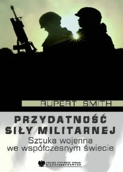 Przydatność Siły Militarnej. Sztuka Wojenna we Współczesnym Świecie - Rupert Smith
