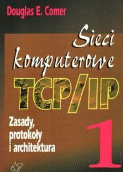 Sieci Komputerowe TCP/IP. Tom1, Zasady, Protokoły i Architektura - Douglas E. Comer