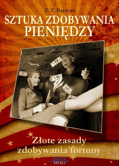 Sztuka Zdobywania Pieniędzy. Złote Zasady Zdobywania Fortuny - P. T. Barnum