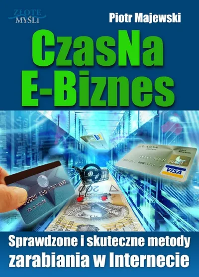 Czas na e-Biznes. Sprawdzone i Skuteczne Metody na Zarabianie w Internecie - Piotr Majewski