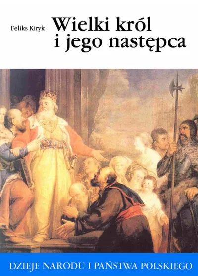 Wielki Król i Jego Następca - Feliks Kiryk