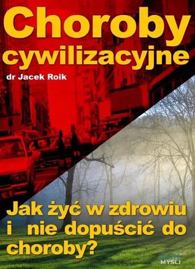 Choroby Cywilizacyjne. Jak Żyć w Zdrowiu i Nie Dopuścić do Choroby? - Jacek Roik